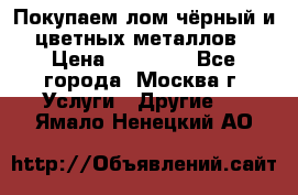 Покупаем лом чёрный и цветных металлов › Цена ­ 13 000 - Все города, Москва г. Услуги » Другие   . Ямало-Ненецкий АО